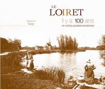 Couverture du livre « Le Loiret il y a 100 ans en cartes postales anciennes » de Fabienne Texier aux éditions Patrimoines & Medias