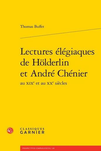 Couverture du livre « Lectures élégiaques de Holderlin et André Chenier au XIXe et au XXe siècles » de Thomas Buffett aux éditions Classiques Garnier