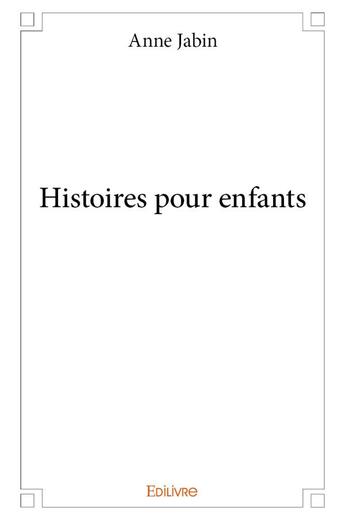 Couverture du livre « Histoires pour enfants » de Jabin Anne aux éditions Edilivre