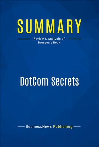 Couverture du livre « Summary : dotcom secrets (review and analysis of Brunson's book) » de Businessnews Publish aux éditions Business Book Summaries