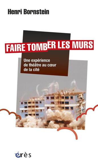 Couverture du livre « Faire tomber les murs ; une expérience de théâtre au coeur de la cité » de Henri Bornstein aux éditions Eres