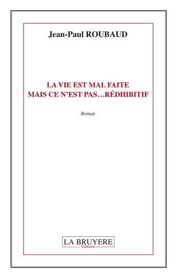 Couverture du livre « La vie est mal faite mais ce n'est pas... rédhibitif » de Jean-Paul Roubaud aux éditions La Bruyere