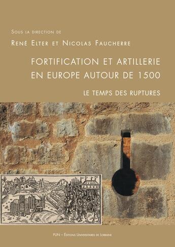 Couverture du livre « Fortification et artillerie en Europe autour de 1500 : le temps des ruptures : Actes du colloque international organisé les 11 et 12 décembre 2015 à Epinal et à Châtel-sur-Moselle » de Rene Elter aux éditions Pu De Nancy