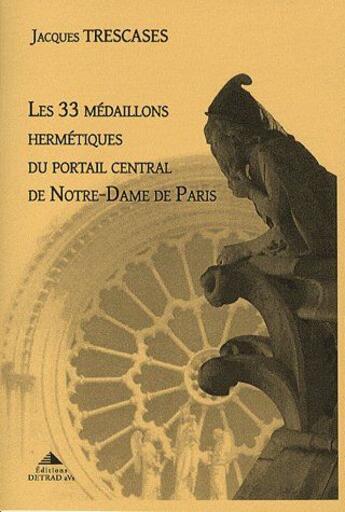 Couverture du livre « Les 33 médaillons hermétiques du portail central de Notre-Dame de Paris » de Jacques Trescases aux éditions Detrad Avs