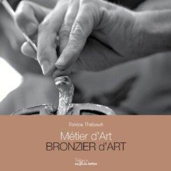 Couverture du livre « Metier d'art bronzier d'art » de P.Thebault aux éditions Au Fil Du Temps