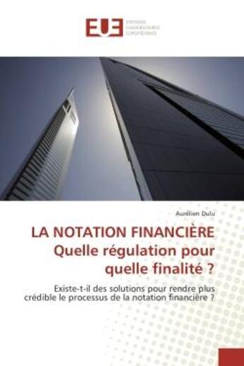 Couverture du livre « La notation financiere quelle regulation pour quelle finalite ? : Existe-t-il des solutions pour rendre plus credible le processus de la notation financière ? » de Aurélien Dulu aux éditions Editions Universitaires Europeennes