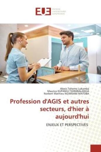 Couverture du livre « Profession d'AGIS et autres secteurs, d'hier à aujourd'hui : ENJEUX ET PERSPECTIVES » de Alexis Tohemo Lukamba et Maurice Kupangi Tshimbalanga et Norbert Mathieu Ngwisani Matoba aux éditions Editions Universitaires Europeennes