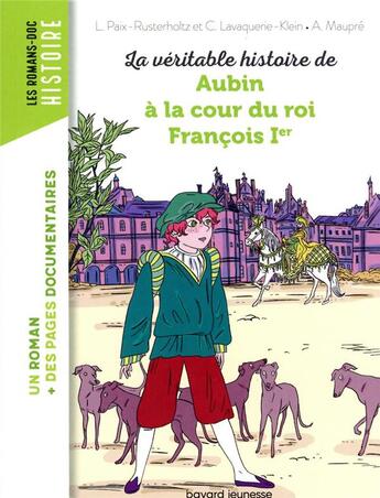 Couverture du livre « La véritable histoire de Aubin, à la cour du roi François Ier » de Christiane Lavaquerie-Klein et Laurence Paix-Rusterholtz et Agnes Maupre aux éditions Bayard Jeunesse