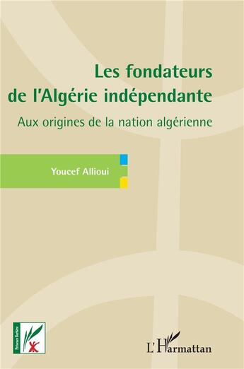 Couverture du livre « Les fondateurs de l'Algérie indépendante : aux origines de la nation algérienne » de Youcef Allioui aux éditions L'harmattan