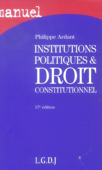 Couverture du livre « Manuel des institutions politiques et droit constitutionnel, 17eme edition (17e édition) » de Philippe Ardant aux éditions Lgdj