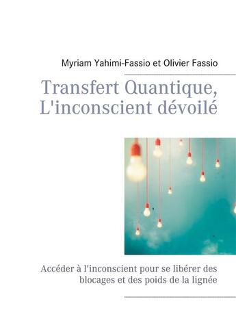 Couverture du livre « Transfert quantique, l'inconscient dévoilé ; accéder à l'inconscient pour se libérer des blocages et des poids de la lignée » de Olivier Fassio et Myriam Yahimi-Fassio aux éditions Books On Demand