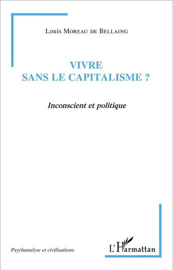 Couverture du livre « Vivre sans le capitalisme ? : Inconscient et politique » de Louis Moreau De Bellaing aux éditions L'harmattan