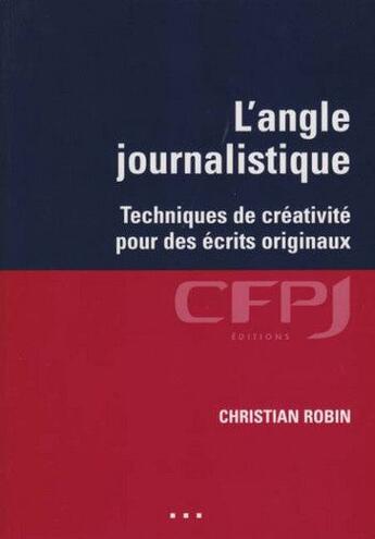 Couverture du livre « L'angle journalistique ; techniques de créativité pour des écrits originaux » de Christian Robin aux éditions Cfpj