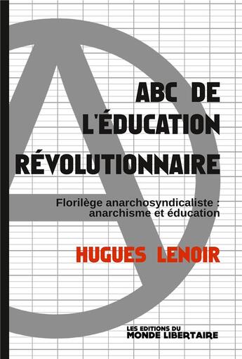 Couverture du livre « ABC de l'éducation révolutionnaire : florilège anarchosyndicaliste, anarchisme et éducation » de Hugues Lenoir aux éditions Le Monde Libertaire
