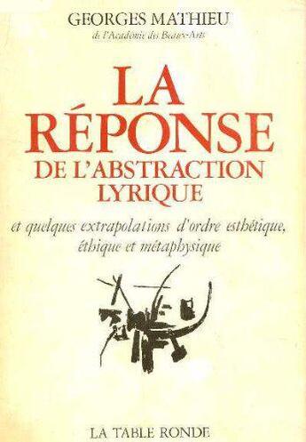 Couverture du livre « La reponse de l'abstraction lyrique - et quelques extrapolations d'ordre esthetique, ethique et meta » de Mathieu (1921-2012) aux éditions Table Ronde