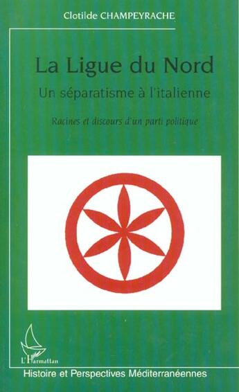 Couverture du livre « LA LIGUE DU NORD, UN SÉPARATISME À L'ITALIENNE : Racines et discours d'un parti politique » de Clotilde Champeyrache aux éditions L'harmattan