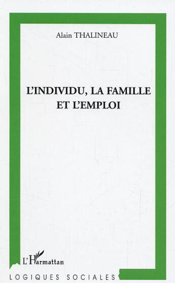 Couverture du livre « L'individu, la famille et l'emploi : Une lecture sociologique de la relation d'attachement » de Alain Thalineau aux éditions L'harmattan