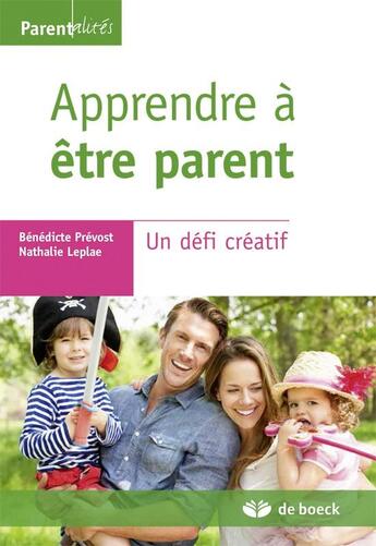 Couverture du livre « Apprendre à être parent ; un défi créatif » de Nathalie Leplae et Benedicte Prevost aux éditions De Boeck Superieur