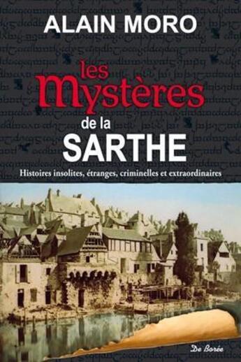 Couverture du livre « Mystères de la Sarthe ; histoires insolites, étrangers, criminelles et extraordinaires » de Alain Moro aux éditions De Boree