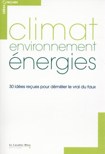 Couverture du livre « Climat, environnement, énergies ; 30 idées reçues pour démêler le vrai du faux » de  aux éditions Le Cavalier Bleu