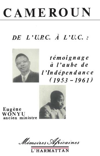 Couverture du livre « Cameroun ;de l'UPC à l'UC : témoignage à l'aube de l'Indépendance (1953-1961) » de Eugene Wonyu aux éditions L'harmattan