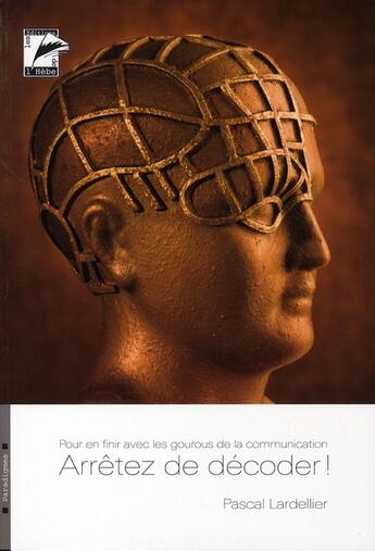 Couverture du livre « Arrêtez de décoder ! ; pour en finir avec les gourous de la communication » de Pascal Lardellier aux éditions L'hebe