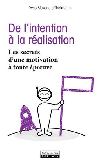 Couverture du livre « De l'intention à la realisation ; les secrets d'une motivation à toute épreuve » de Yves-Alexandre Thalmann aux éditions La Source Vive