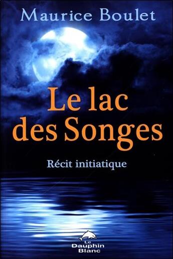 Couverture du livre « Le lac des songes ; récit initiatique » de Maurice Boulet aux éditions Dauphin Blanc