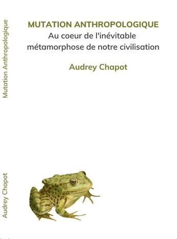 Couverture du livre « Mutation anthropologique : au coeur de l'inévitable métamorphose de notre civilisation » de Audrey Chapot aux éditions Audrey Chapot