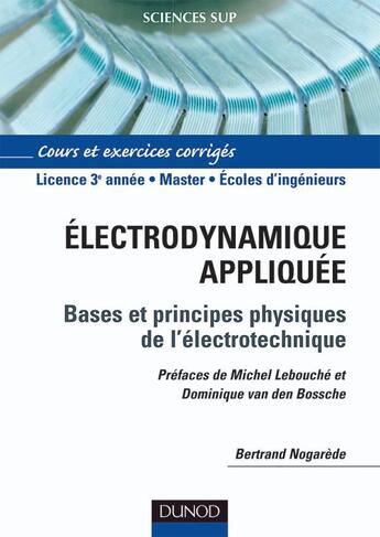 Couverture du livre « Électrodynamique appliquée ; bases et principes physiques de l'électrotechnique ; L3/Master/écoles d'ingénieurs ; cours et exercices corrigés » de Bertrand Nogarede aux éditions Dunod