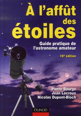 Couverture du livre « À l'affut des étoiles ; guide pratique de l'astronome amateur (16e édition) » de Pierre Bourge et Jean Lacroux et Nicolas Dupont-Bloch aux éditions Dunod