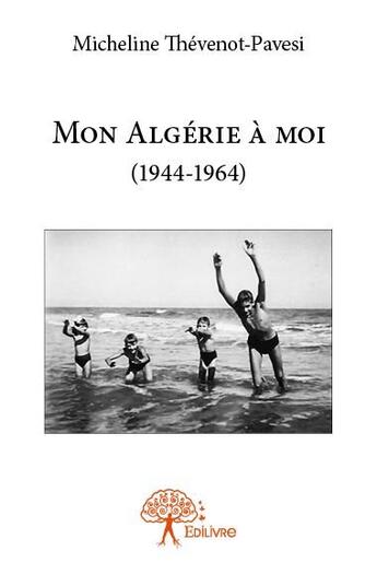 Couverture du livre « Mon Algérie à moi (1944-1964) » de Micheline Thevenot-Pavesi aux éditions Edilivre
