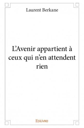 Couverture du livre « L'avenir appartient à ceux qui n'en attendent rien » de Laurent Berkane aux éditions Edilivre