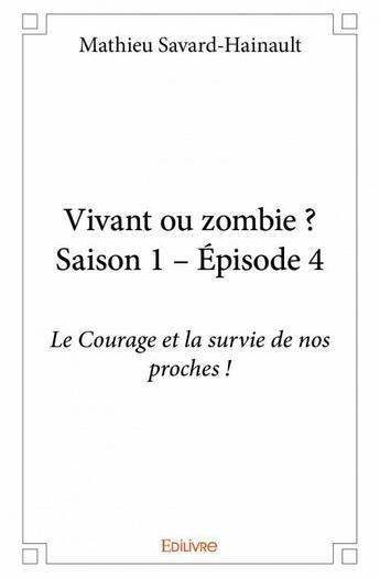 Couverture du livre « Vivant ou zombie ? saison 1, épisode 4 ; le courage et la survie de nos proches ! » de Mathieu Savard-Hainault aux éditions Edilivre