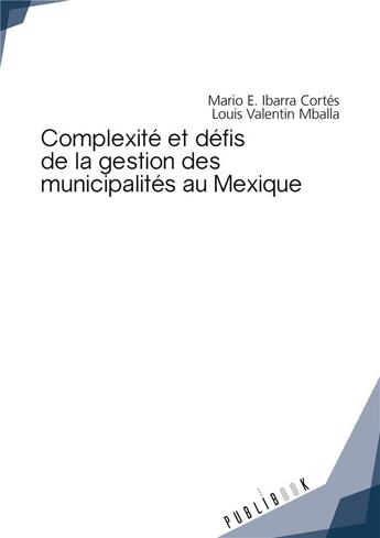 Couverture du livre « Complexité et défis de la gestion des municipalités au Mexique » de Mario E. Ibarra Cortes et Louis Valentin Mballa aux éditions Publibook