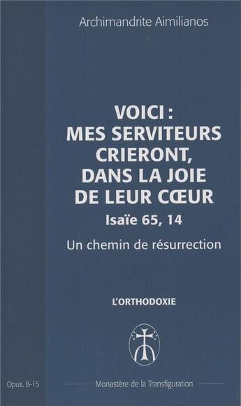 Couverture du livre « Voici : mes serviteurs crieront, dans la joie de leur coeur (isaie 65,14) un chemin de resurrection » de Aimilianos A. aux éditions Monastere De La Transfiguration