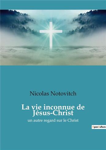 Couverture du livre « La vie inconnue de jesus-christ - un autre regard sur le christ » de Nicolas Notovitch aux éditions Culturea