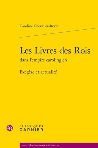 Couverture du livre « Les Livres des Rois dans l'empire carolingien : exégèse et actualité » de Caroline Chevalier-Royet aux éditions Classiques Garnier