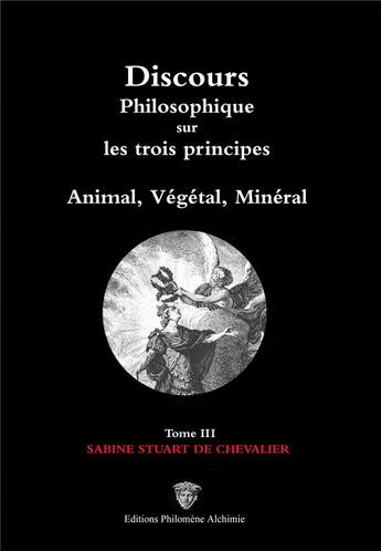 Couverture du livre « Discours philosophique sur les trois principes : animal, végétal, minéral t.3/3 (2e édition) » de Christine Groult et Sabine Stuart De Chevalier aux éditions Philomene Alchimie