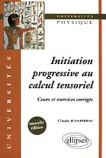 Couverture du livre « Initiation progressive au calcul tensoriel - cours et exercices corriges - nouvelle edition » de Claude Jeanperrin aux éditions Ellipses