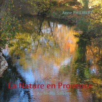 Couverture du livre « La nature en Provence ; au fil des saisons » de Anne Philibert aux éditions Books On Demand