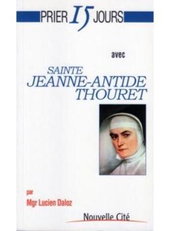 Couverture du livre « Prier 15 jours avec... : sainte Jeanne-Antide Thouret » de Lucien Daloz aux éditions Nouvelle Cite