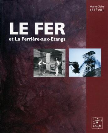 Couverture du livre « Le fer et la Ferrière-aux-Etangs » de Marie-Claire Lefevre aux éditions Cahiers Du Temps