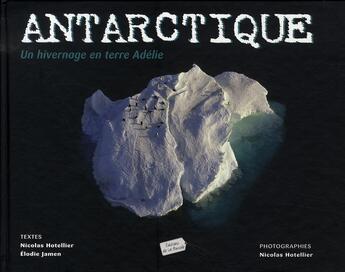 Couverture du livre « Antarctique, un hivernage en terre adélie » de Elodie Jamen et Nicolas Hotellier aux éditions La Boussole