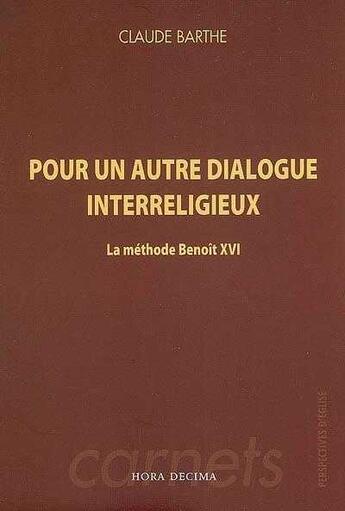 Couverture du livre « Pour un autre dialogue interreligieux : la methode benoit xvi » de Claude Barthe aux éditions Hora Decima