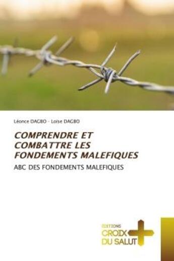 Couverture du livre « COMPRENDRE ET COMBATTRE LES FONDEMENTS MALEFIQUES : ABC DES FONDEMENTS MALEFIQUES » de Léonce Dagbo et Loïse Dagbo aux éditions Croix Du Salut