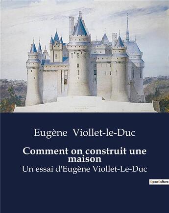 Couverture du livre « Comment on construit une maison : Un essai d'Eugène Viollet-Le-Duc » de Viollet-Le-Duc E. aux éditions Culturea