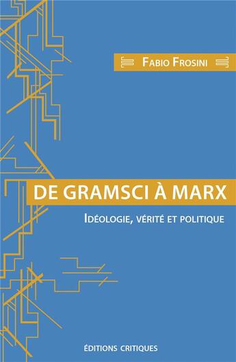 Couverture du livre « De Gramsci à Marx ; idéologie, vérité et politique » de Fabio Frosini aux éditions Editions Critiques