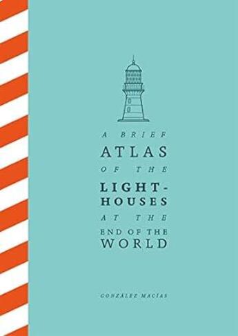 Couverture du livre « A BRIEF ATLAS OF THE LIGHTHOUSES AT THE END OF THE WORLD » de Gonzalez Macias aux éditions Picador Uk