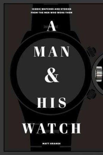 Couverture du livre « A man and his watch ; iconic watches and stories from the men who wore them » de Matt Hranek aux éditions Interart